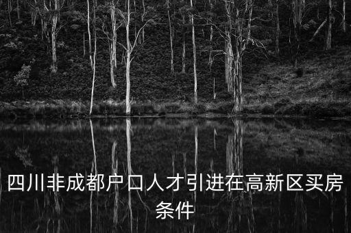 四川非成都戶口人才引進(jìn)在高新區(qū)買房條件