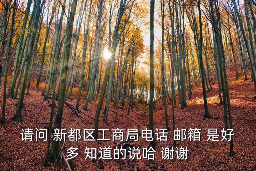 成都市工商局公開信箱，請問 新都區工商局電話 郵箱 是好多 知道的說哈 謝謝
