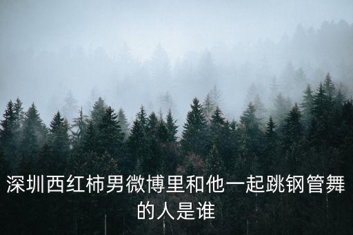 深圳網絡紅人西紅柿，深圳西紅柿男微博里和他一起跳鋼管舞的人是誰