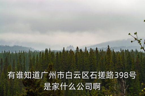 有誰知道廣州市白云區(qū)石搓路398號是家什么公司啊