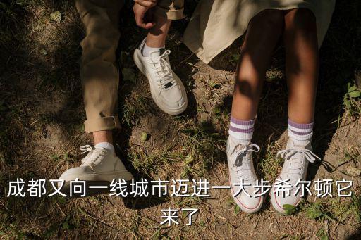成都又向一線城市邁進一大步希爾頓它來了