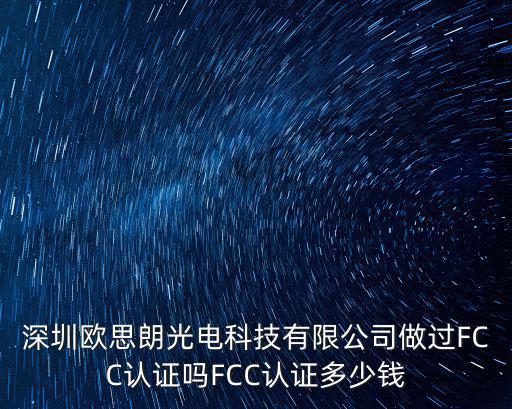 深圳中亞華信科技有限公司，深圳歐思朗光電科技有限公司做過FCC認證嗎FCC認證多少錢