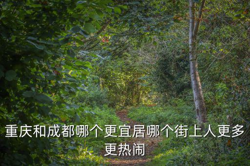 重慶和成都哪個更宜居哪個街上人更多更熱鬧