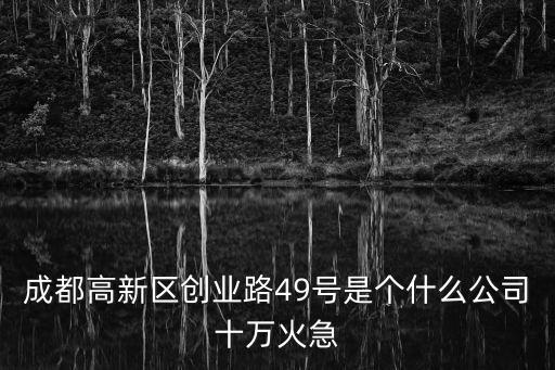 成都高新區創業路49號是個什么公司十萬火急