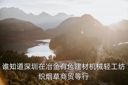 誰知道深圳在冶金有色建材機(jī)械輕工紡織煙草商貿(mào)等行
