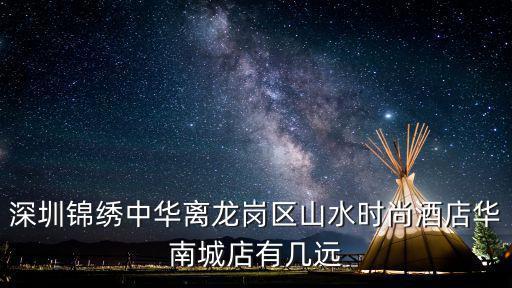 深圳錦繡中華離龍崗區山水時尚酒店華南城店有幾遠