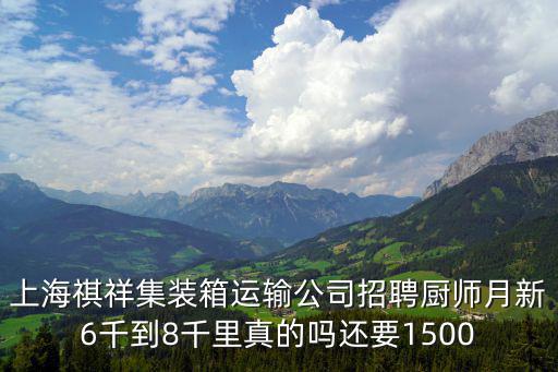 上海祺祥集裝箱運輸公司招聘廚師月新6千到8千里真的嗎還要1500
