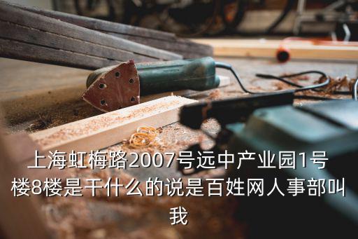 上海虹梅路2007號(hào)遠(yuǎn)中產(chǎn)業(yè)園1號(hào)樓8樓是干什么的說(shuō)是百姓網(wǎng)人事部叫我