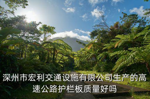 深圳市宏利，深州市宏利交通設施有限公司生產的高速公路護欄板質量好嗎