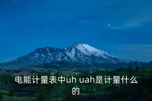 電能計量表中uh uah是計量什么的
