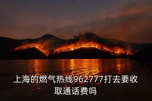 上海的燃氣熱線962777打去要收取通話費嗎