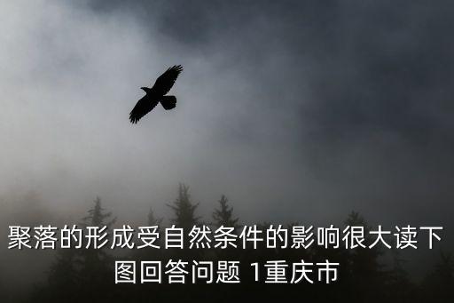 聚落的形成受自然條件的影響很大讀下圖回答問題 1重慶市