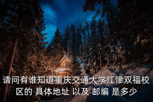 請問有誰知道重慶交通大學江津雙福校區的 具體地址 以及 郵編 是多少