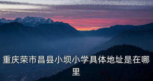 重慶榮市昌縣小壩小學具體地址是在哪里
