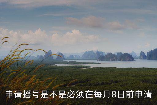 申請搖號是不是必須在每月8日前申請