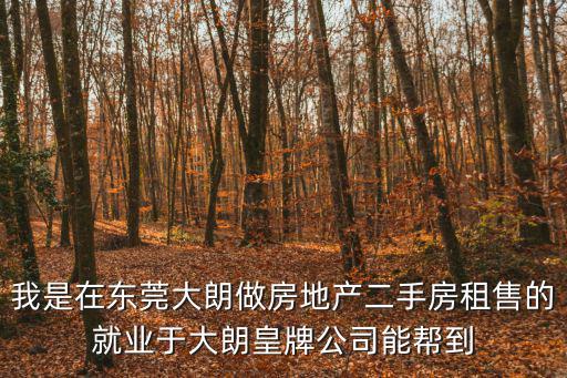 我是在東莞大朗做房地產(chǎn)二手房租售的就業(yè)于大朗皇牌公司能幫到