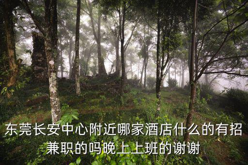 東莞長安中心附近哪家酒店什么的有招兼職的嗎晚上上班的謝謝