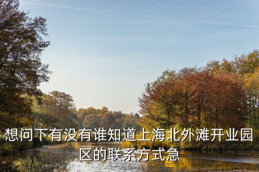 想問下有沒有誰知道上海北外灘開業園區的聯系方式急