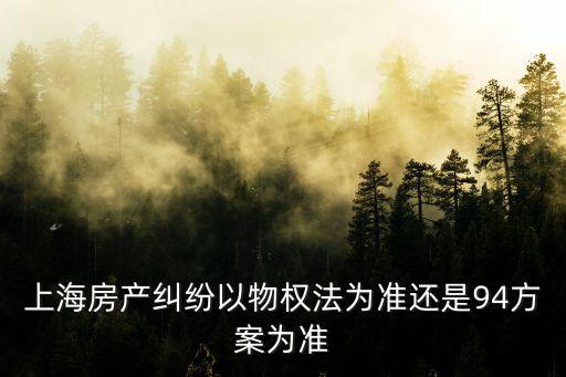 上海房產糾紛以物權法為準還是94方案為準