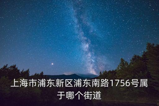 上海市浦東新區浦東南路1756號屬于哪個街道