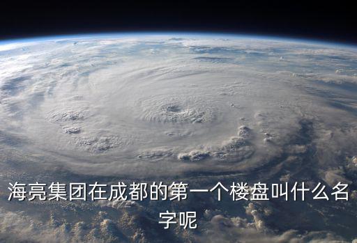 海亮集團在成都的第一個樓盤叫什么名字呢