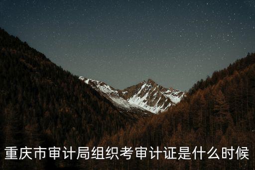 重慶市審計局組織考審計證是什么時候