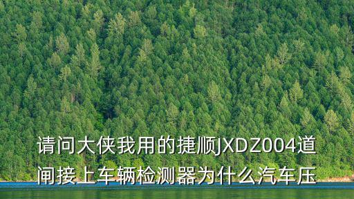 深圳捷順汽配，請問大俠我用的捷順JXDZ004道閘接上車輛檢測器為什么汽車壓