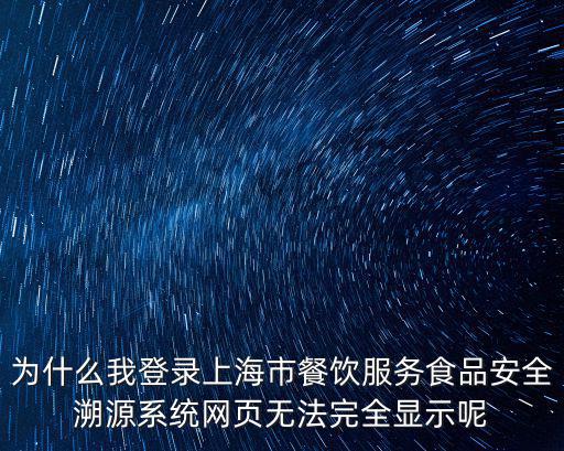 上海市青少年食品安全，為什么我登錄上海市餐飲服務食品安全溯源系統網頁無法完全顯示呢