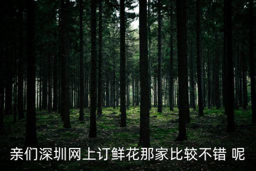 親們深圳網上訂鮮花那家比較不錯 呢