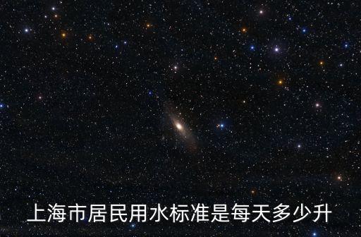 上海市供排水規定，上海市居民用水標準是每天多少升