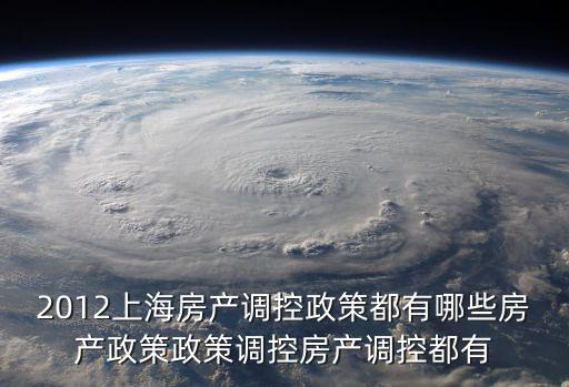 2012上海房產(chǎn)調(diào)控政策都有哪些房產(chǎn)政策政策調(diào)控房產(chǎn)調(diào)控都有