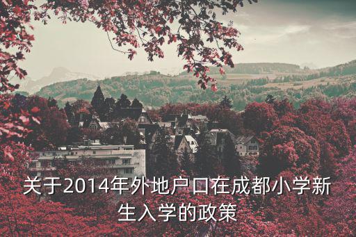 成都市外地人口小學就讀，關于2018年9月1號在成都上小學一年級的外地戶口需具備哪些條件