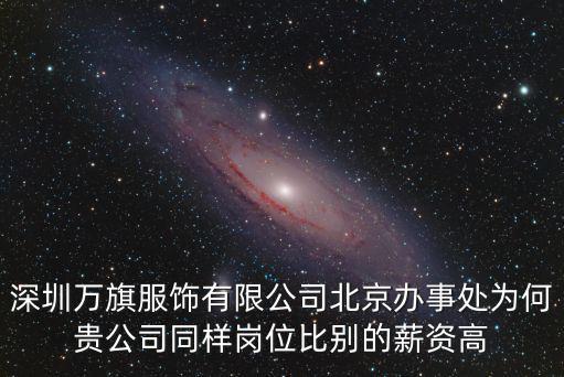 深圳萬旗服飾有限公司北京辦事處為何貴公司同樣崗位比別的薪資高