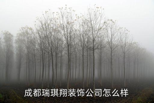 成都市瑞祥裝飾公司，老看見一個叫瑞祥裝飾的也不知道具體是做工裝還是家裝的質量怎
