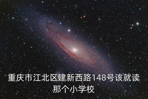 重慶市江北區建新西路148號該就讀那個小學校