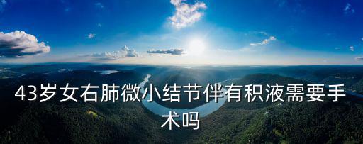 43歲女右肺微小結節伴有積液需要手術嗎