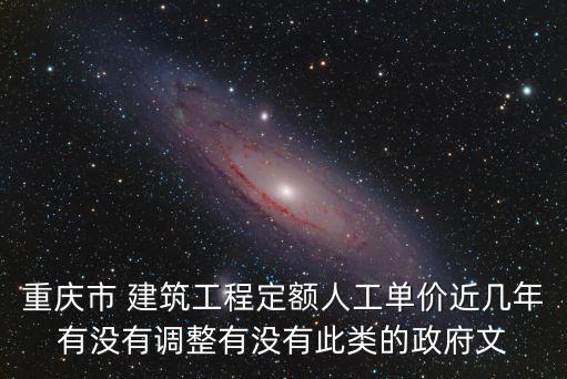 重慶市 建筑工程定額人工單價近幾年有沒有調整有沒有此類的政府文
