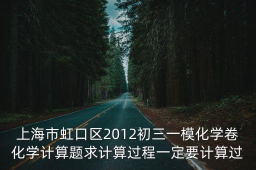上海市虹口區(qū)2012初三一模化學卷化學計算題求計算過程一定要計算過