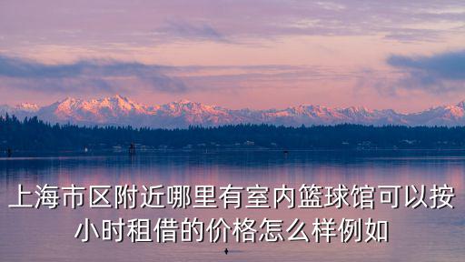 上海市區附近哪里有室內籃球館可以按小時租借的價格怎么樣例如