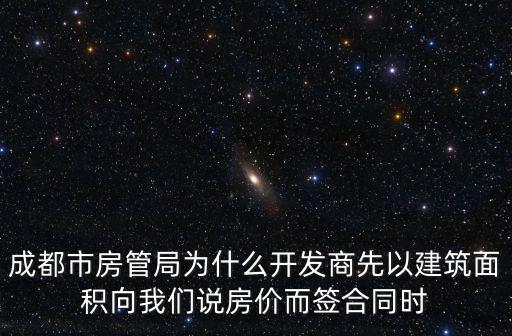 成都市房管局為什么開發(fā)商先以建筑面積向我們說房價而簽合同時