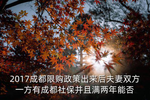 2017成都限購政策出來后夫妻雙方一方有成都社保并且滿兩年能否