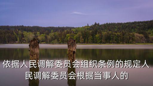 依據(jù)人民調(diào)解委員會(huì)組織條例的規(guī)定人民調(diào)解委員會(huì)根據(jù)當(dāng)事人的
