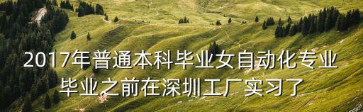 2017年普通本科畢業(yè)女自動(dòng)化專業(yè)畢業(yè)之前在深圳工廠實(shí)習(xí)了