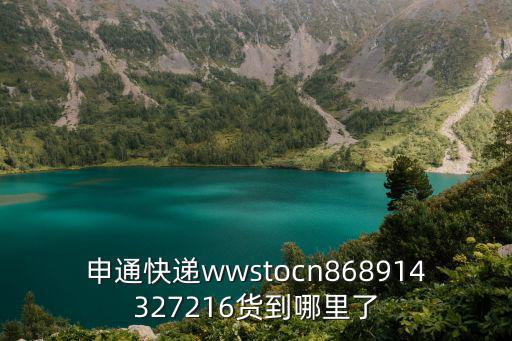 申通快遞wwstocn868914327216貨到哪里了
