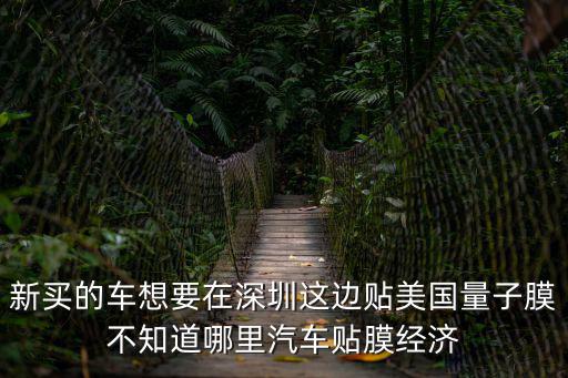 新買的車想要在深圳這邊貼美國量子膜不知道哪里汽車貼膜經(jīng)濟(jì)