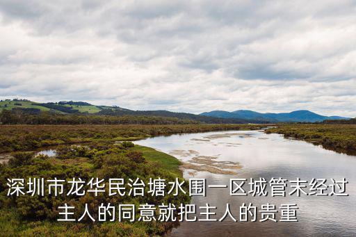 深圳市龍華民治塘水圍一區城管末經過主人的同意就把主人的貴重