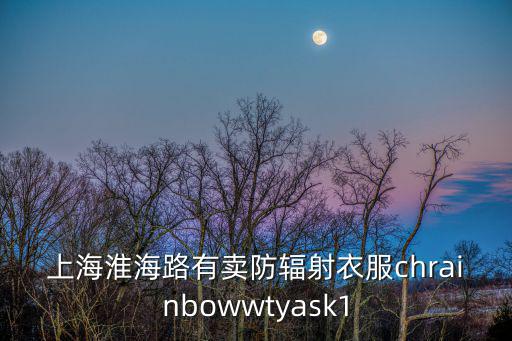 上海淮海路有賣防輻射衣服chrainbowwtyask1