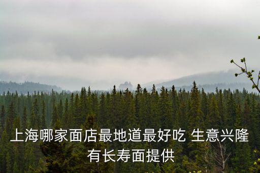 上海哪家面店最地道最好吃 生意興隆 有長壽面提供