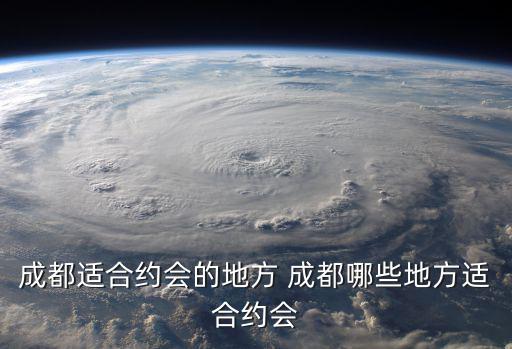 成都適合約會的地方 成都哪些地方適合約會
