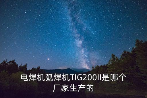 電焊機(jī)弧焊機(jī)TIG200II是哪個(gè)廠家生產(chǎn)的